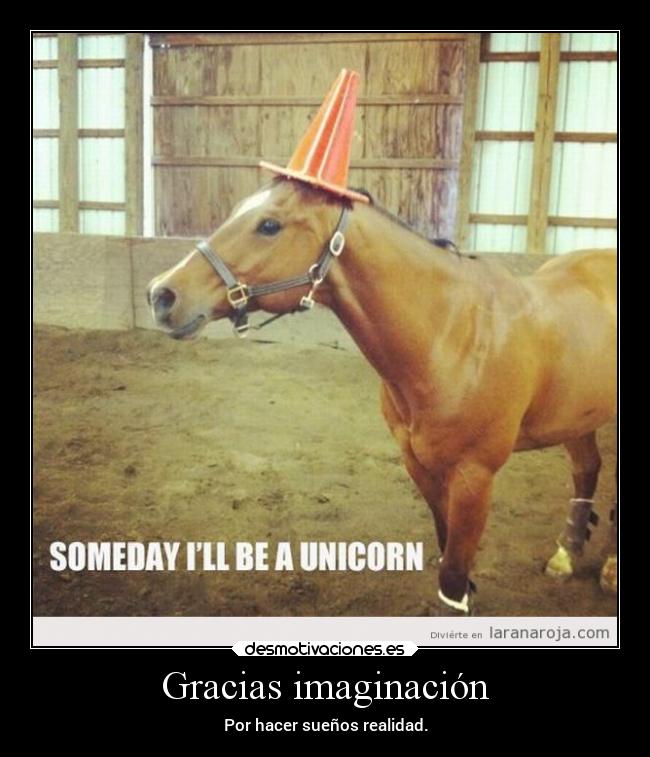 Gracias imaginación - Por hacer sueños realidad.