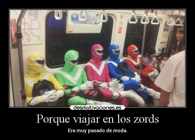 Porque viajar en los zords - Era muy pasado de moda.