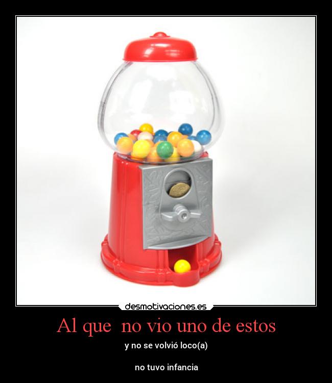 Al que no vio uno de estos - y no se volvió loco(a)
no tuvo infancia