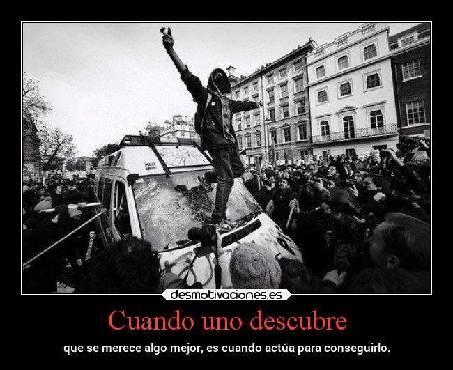 Cuando uno descubre - que se merece algo mejor, es cuando actúa para conseguirlo.