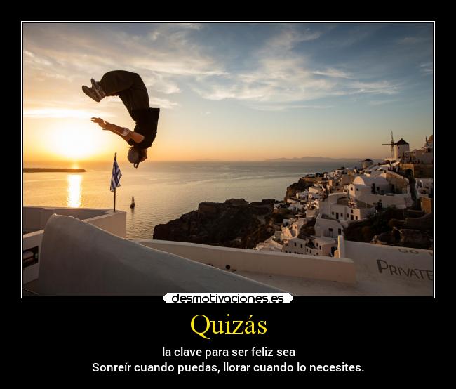 Quizás - la clave para ser feliz sea
Sonreír cuando puedas, llorar cuando lo necesites.