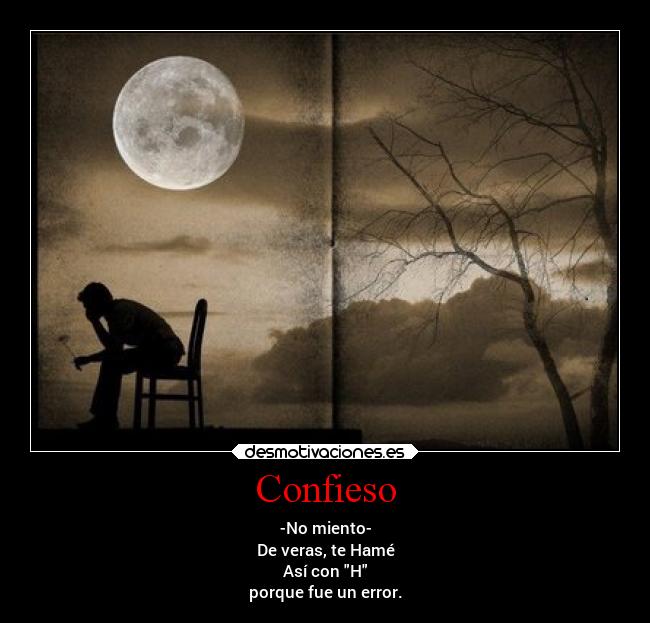 Confieso - -No miento-
De veras, te Hamé
Así con H
porque fue un error.