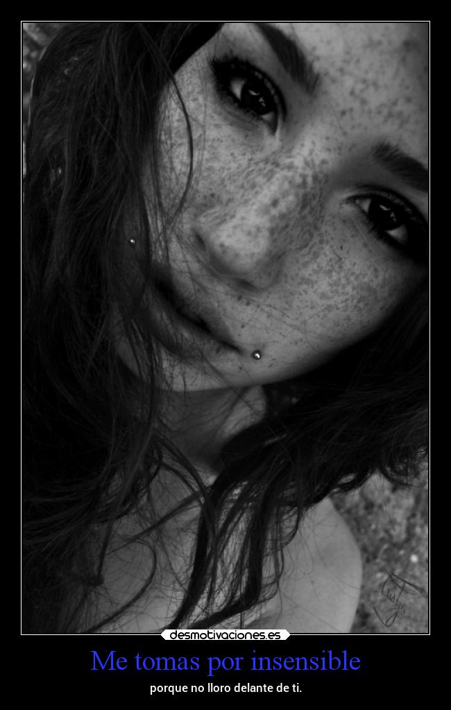 Me tomas por insensible -