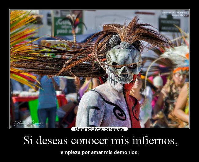 Si deseas conocer mis infiernos, - empieza por amar mis demonios.