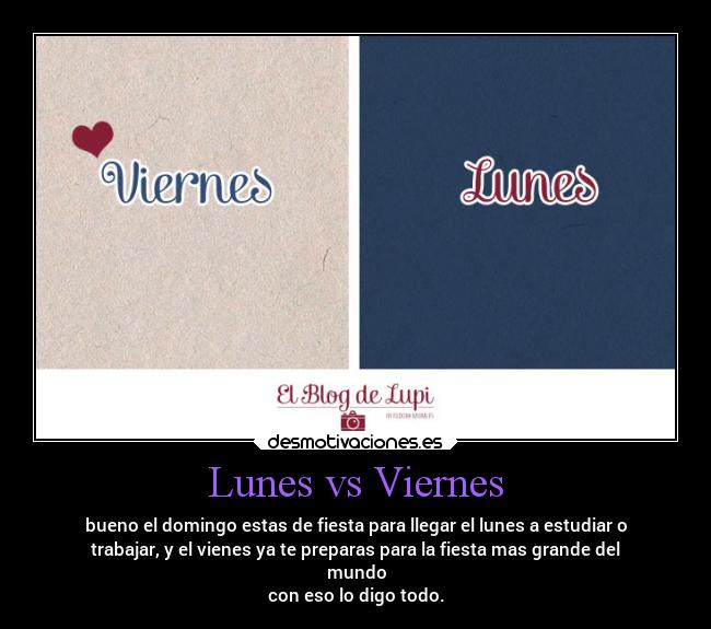 Lunes vs Viernes - bueno el domingo estas de fiesta para llegar el lunes a estudiar o
trabajar, y el vienes ya te preparas para la fiesta mas grande del
mundo
con eso lo digo todo.