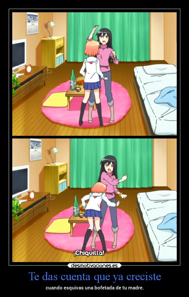 Te das cuenta que ya creciste - cuando esquivas una bofetada de tu madre.
