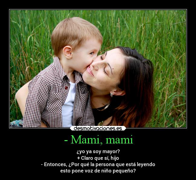 - Mami, mami - ¿yo ya soy mayor?
+ Claro que sí, hijo
- Entonces, ¿Por qué la persona que está leyendo
esto pone voz de niño pequeño?