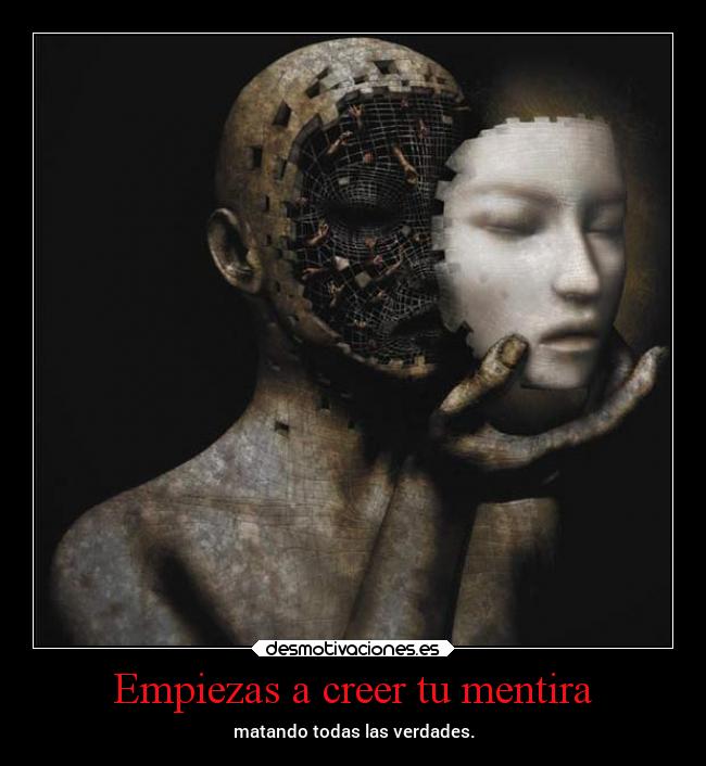 Empiezas a creer tu mentira - matando todas las verdades.