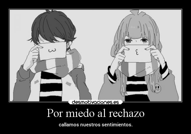 Por miedo al rechazo - callamos nuestros sentimientos.