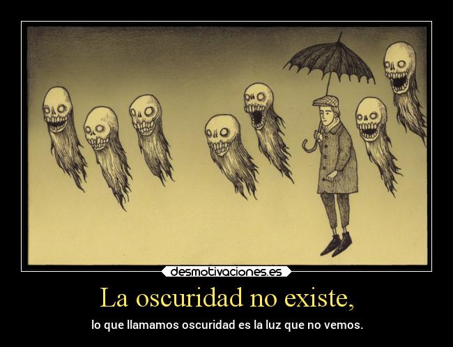 La oscuridad no existe, - lo que llamamos oscuridad es la luz que no vemos.