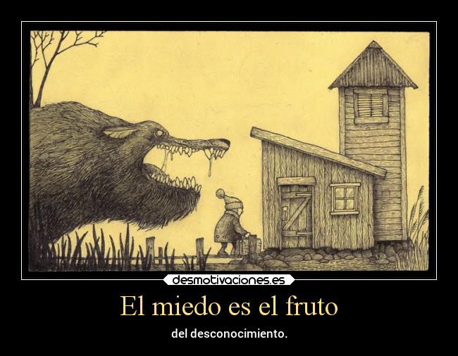 El miedo es el fruto - del desconocimiento.
