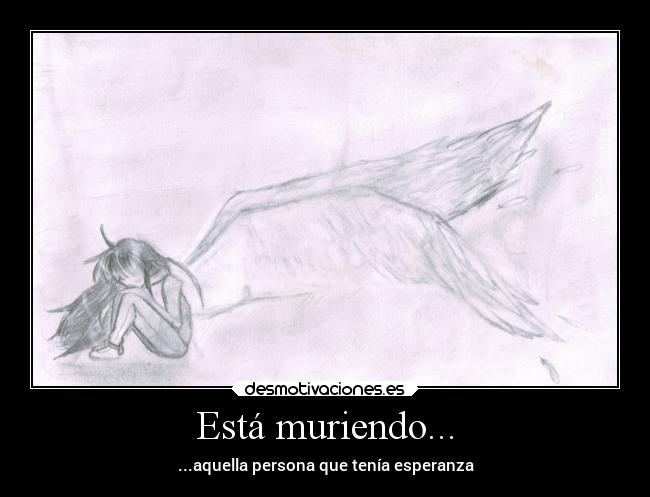 Está muriendo... - ...aquella persona que tenía esperanza