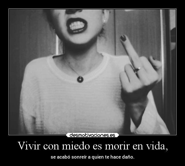 Vivir con miedo es morir en vida, -