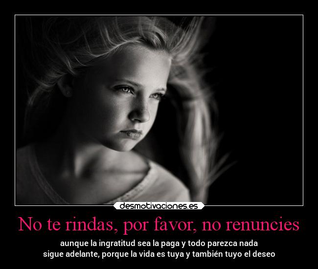 No te rindas, por favor, no renuncies - aunque la ingratitud sea la paga y todo parezca nada
sigue adelante, porque la vida es tuya y también tuyo el deseo