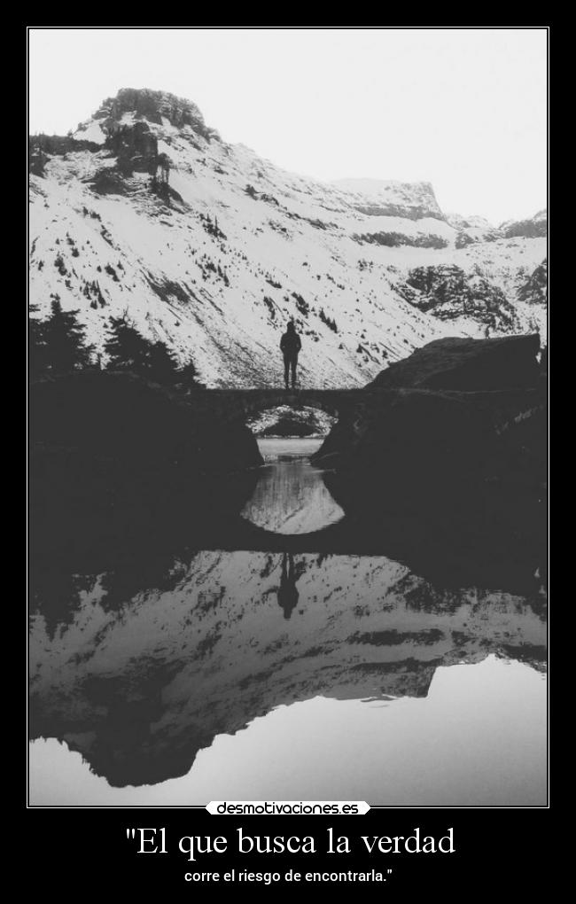 El que busca la verdad - corre el riesgo de encontrarla.