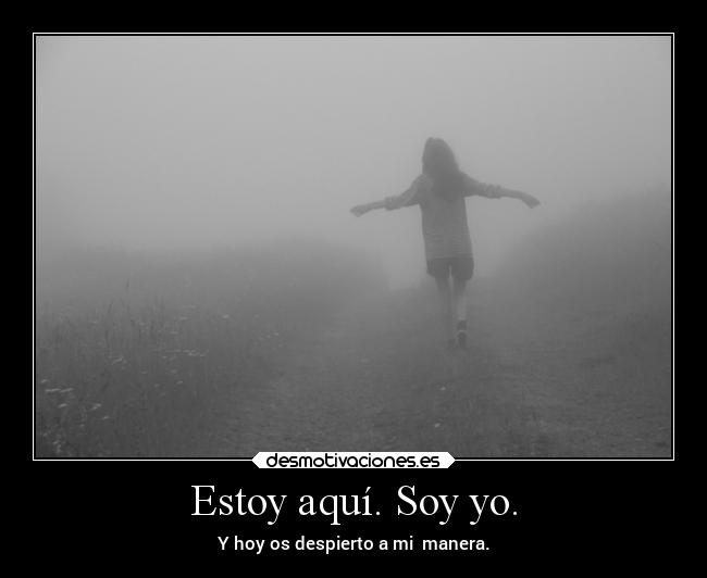 Estoy aquí. Soy yo. - Y hoy os despierto a mi  manera.