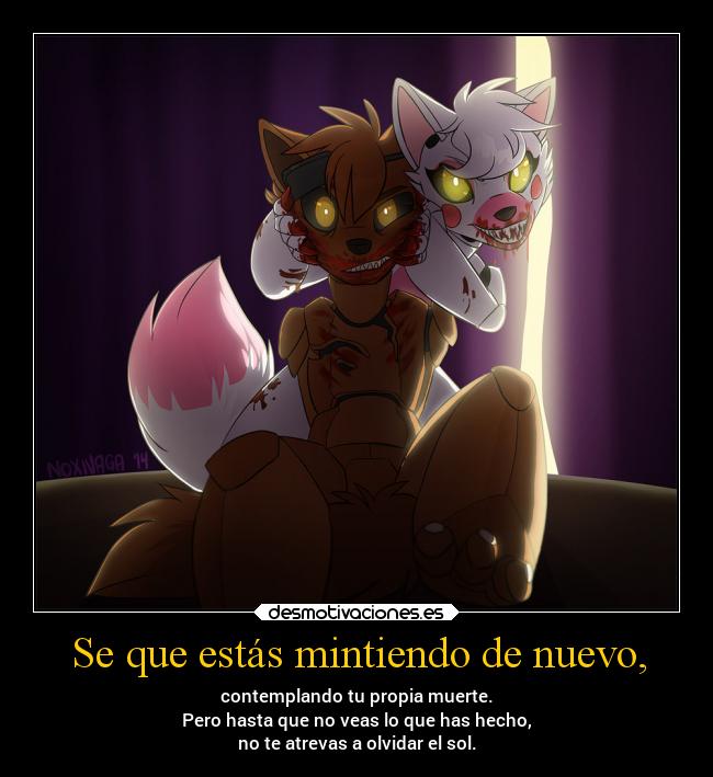 Se que estás mintiendo de nuevo, - contemplando tu propia muerte.
Pero hasta que no veas lo que has hecho,
no te atrevas a olvidar el sol.