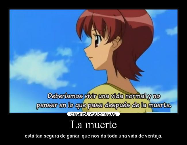 La muerte - está tan segura de ganar, que nos da toda una vida de ventaja.
