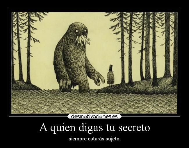 A quien digas tu secreto - siempre estarás sujeto.