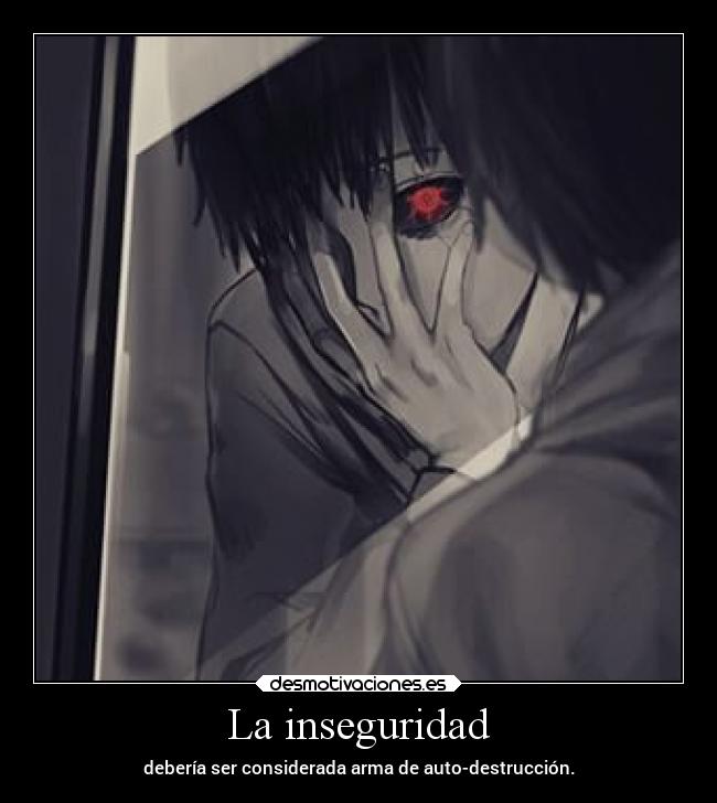 La inseguridad - debería ser considerada arma de auto-destrucción.