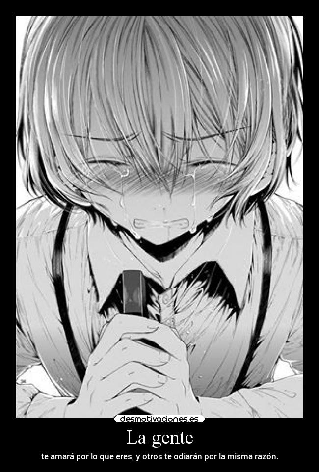 La gente - te amará por lo que eres, y otros te odiarán por la misma razón.