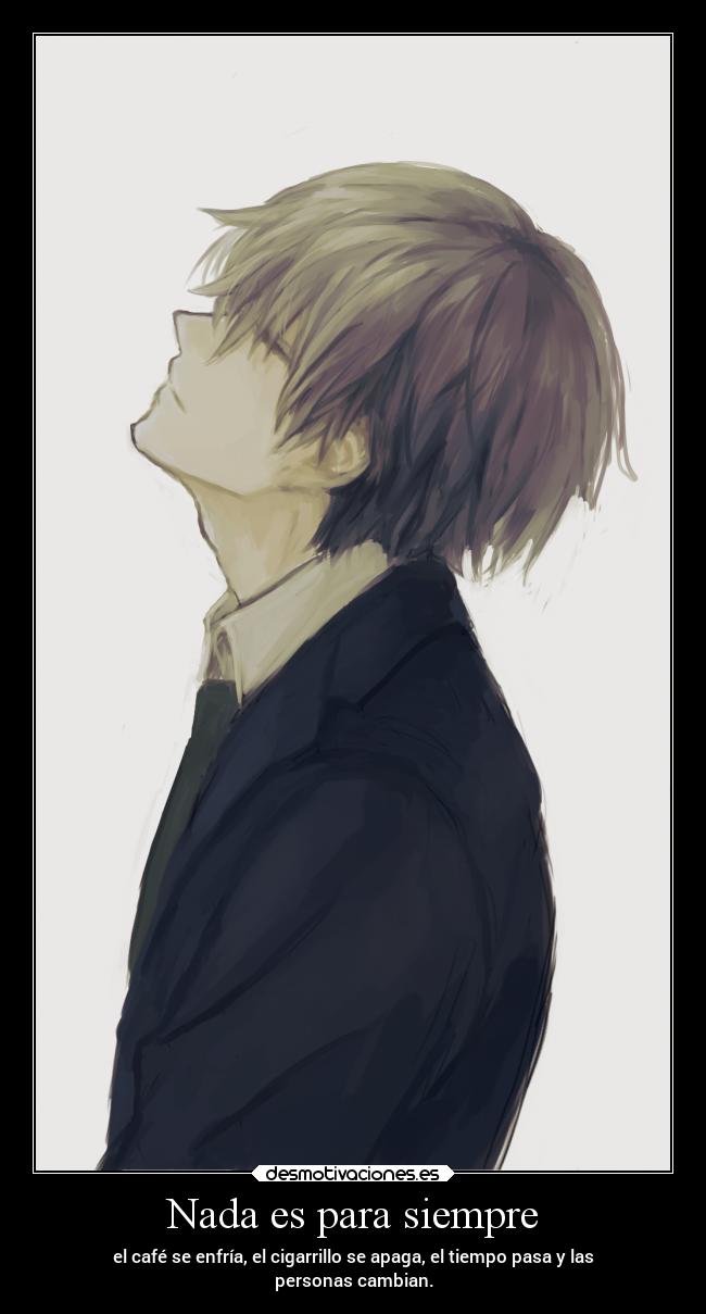 Nada es para siempre - el café se enfría, el cigarrillo se apaga, el tiempo pasa y las
personas cambian.