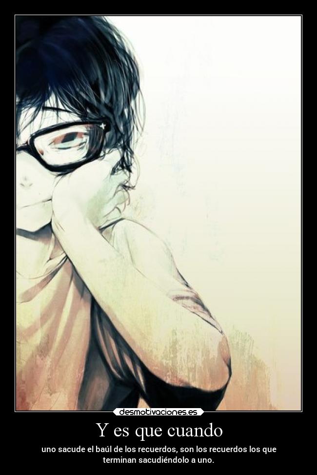 Y es que cuando - uno sacude el baúl de los recuerdos, son los recuerdos los que
terminan sacudiéndolo a uno.