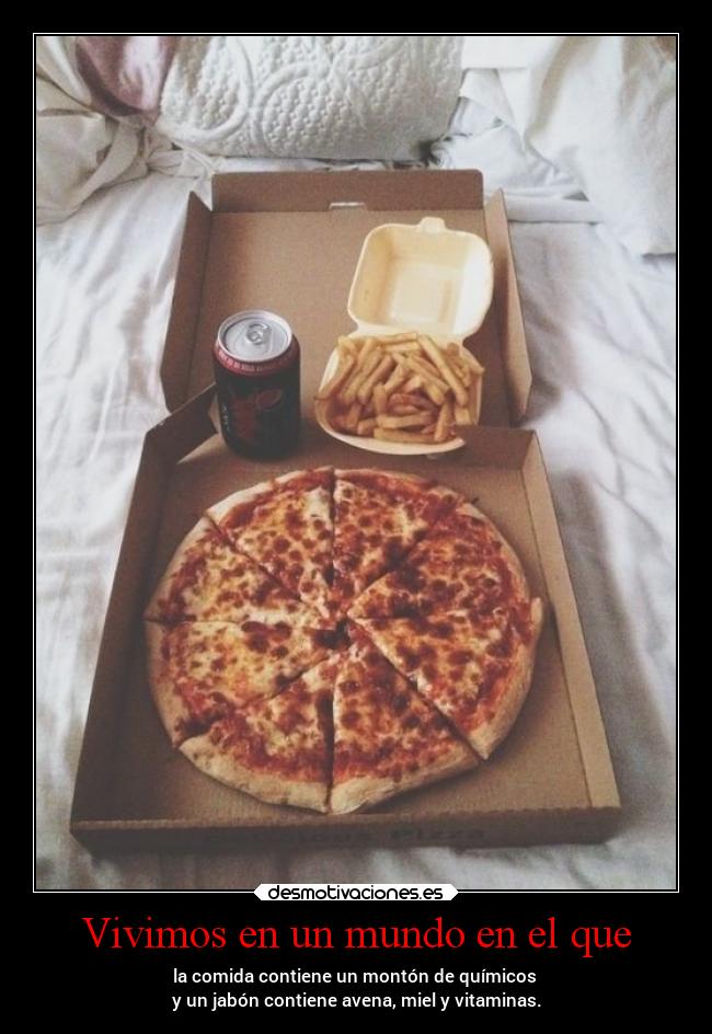 Vivimos en un mundo en el que - la comida contiene un montón de químicos
y un jabón contiene avena, miel y vitaminas.