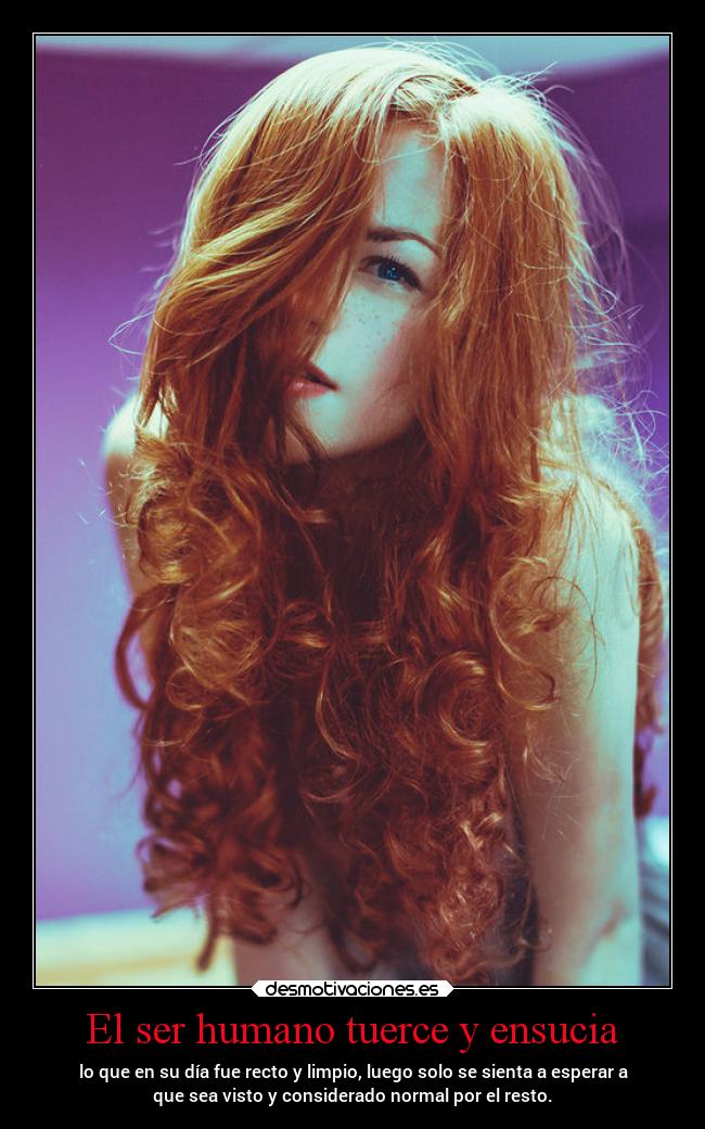 El ser humano tuerce y ensucia - 