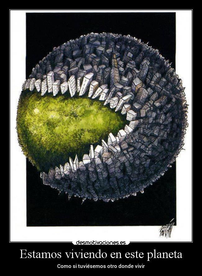 Estamos viviendo en este planeta - Como si tuviésemos otro donde vivir
