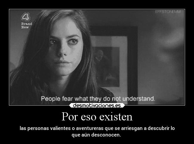 Por eso existen - las personas valientes o aventureras que se arriesgan a descubrir lo
que aún desconocen.