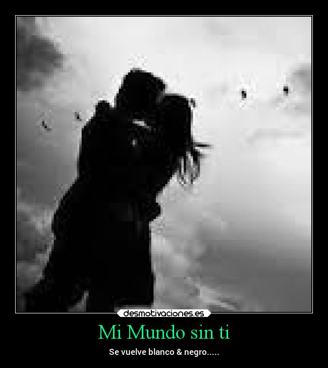 Mi Mundo sin ti - Se vuelve blanco & negro.....