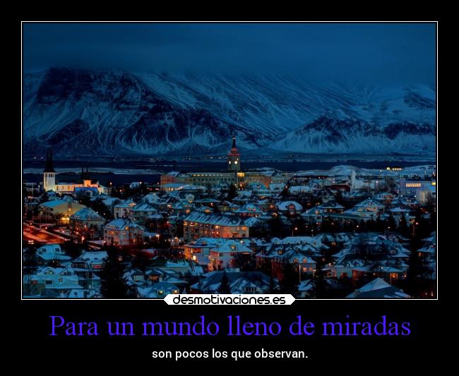 Para un mundo lleno de miradas - son pocos los que observan.