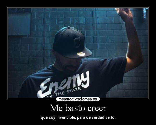 Me bastó creer - que soy invencible, para de verdad serlo.