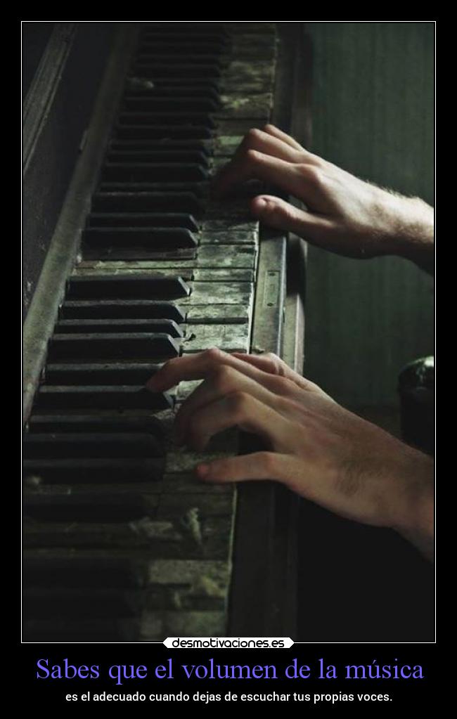 Sabes que el volumen de la música - es el adecuado cuando dejas de escuchar tus propias voces.