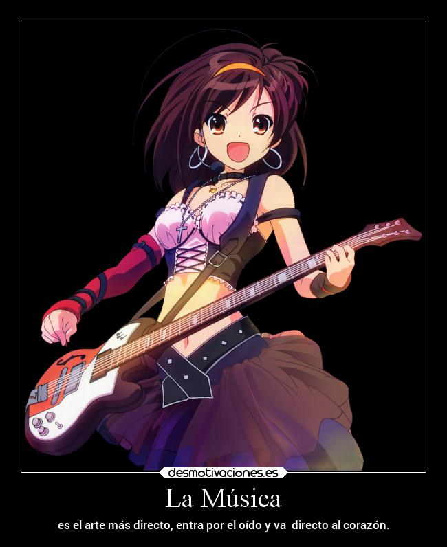 La Música - es el arte más directo, entra por el oído y va directo al corazón.