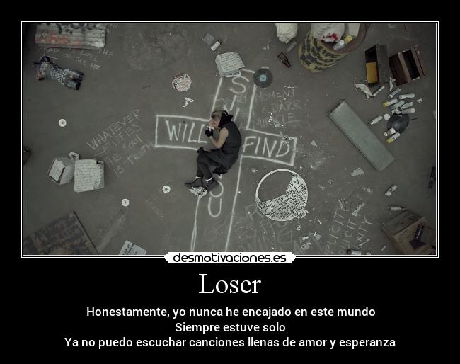 Loser - Honestamente, yo nunca he encajado en este mundo
Siempre estuve solo
Ya no puedo escuchar canciones llenas de amor y esperanza