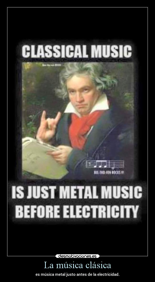 La música clásica - es música metal justo antes de la electricidad.