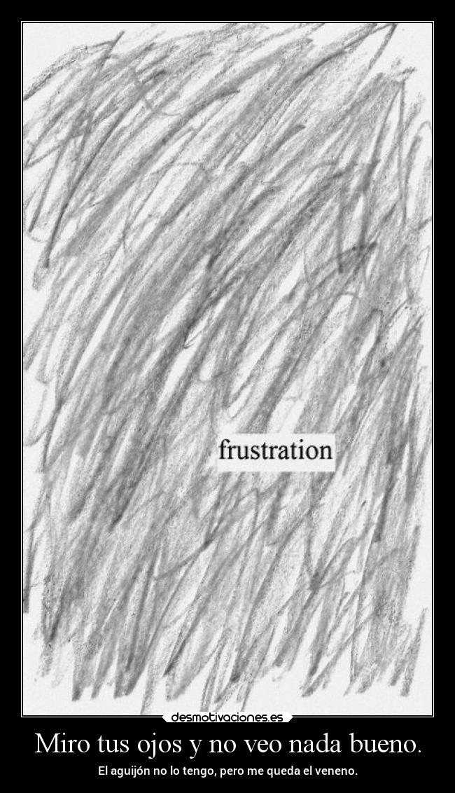 Miro tus ojos y no veo nada bueno. - 