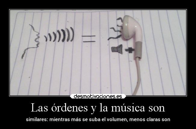 Las órdenes y la música son - similares: mientras más se suba el volumen, menos claras son