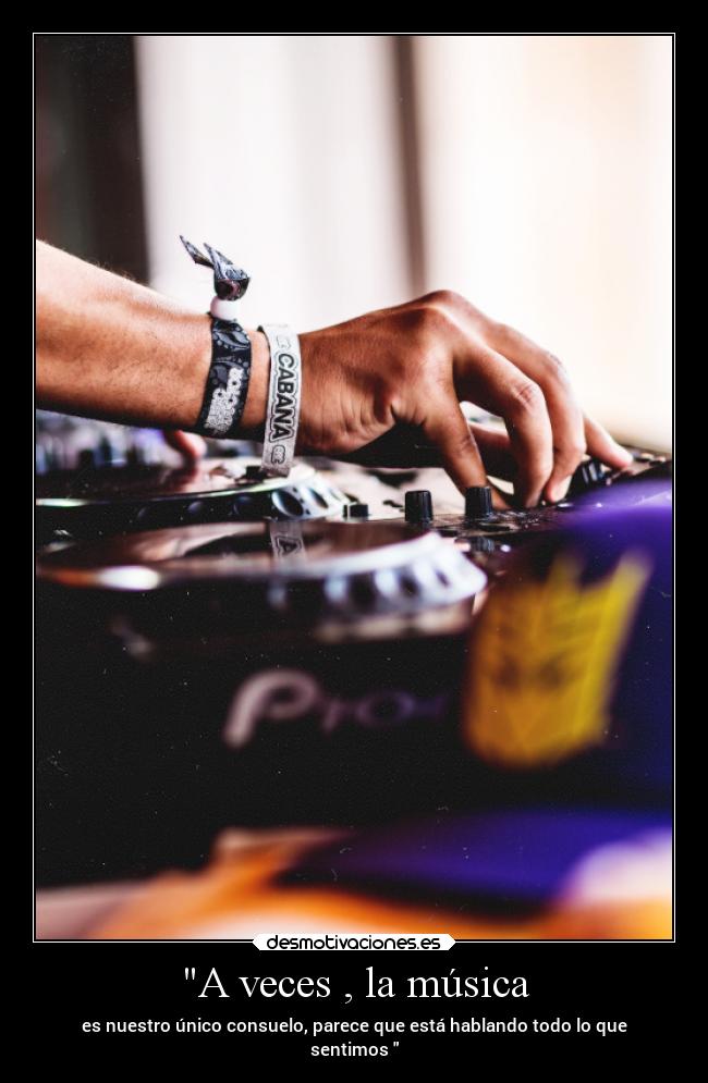 A veces , la música - es nuestro único consuelo, parece que está hablando todo lo que
sentimos