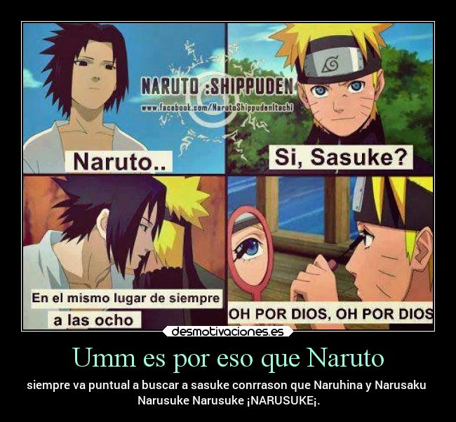 Umm es por eso que Naruto - siempre va puntual a buscar a sasuke conrrason que Naruhina y Narusaku
Narusuke Narusuke ¡NARUSUKE¡.