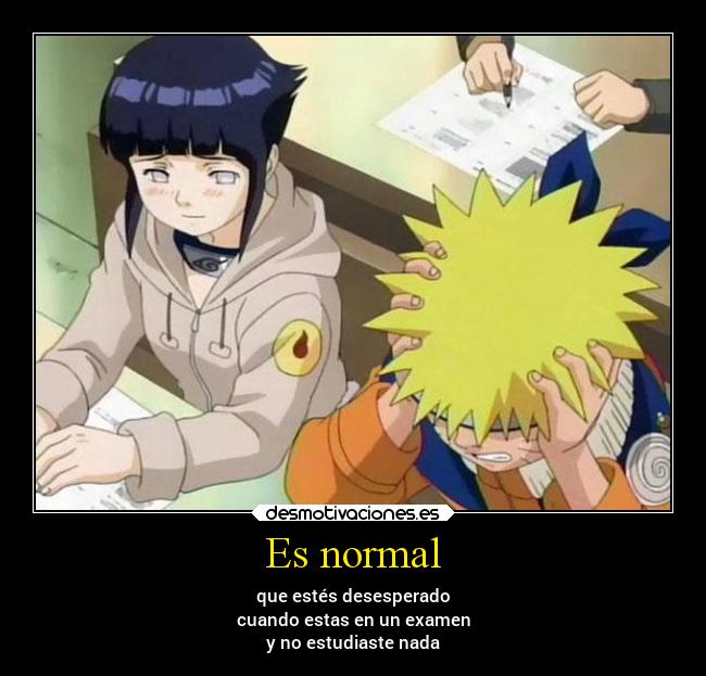 Es normal - que estés desesperado
cuando estas en un examen
y no estudiaste nada