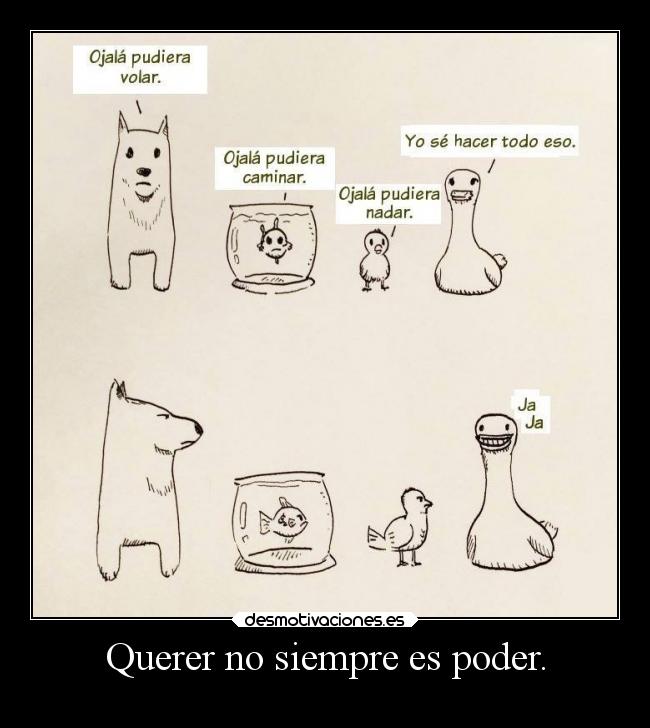 Querer no siempre es poder. -