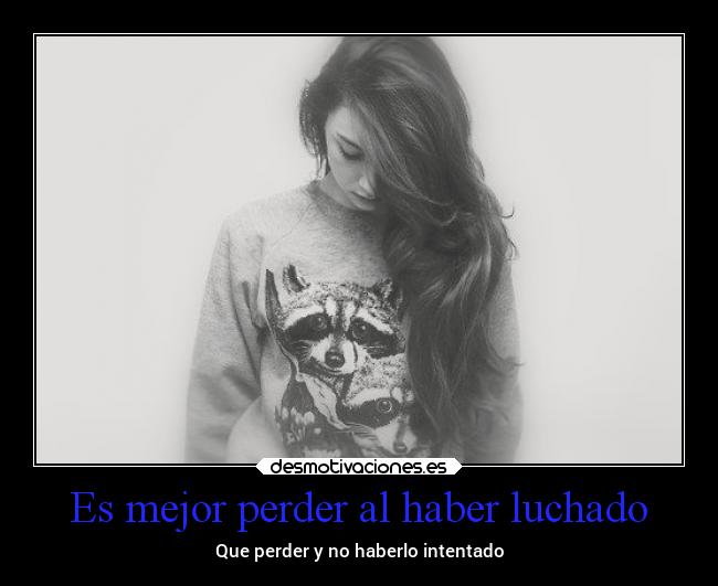 Es mejor perder al haber luchado - Que perder y no haberlo intentado