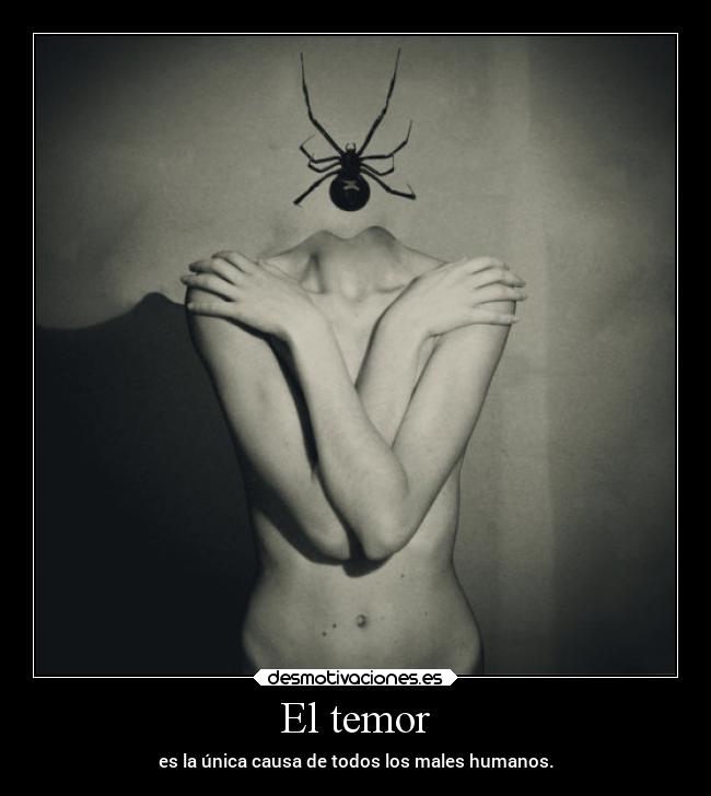 El temor - es la única causa de todos los males humanos.