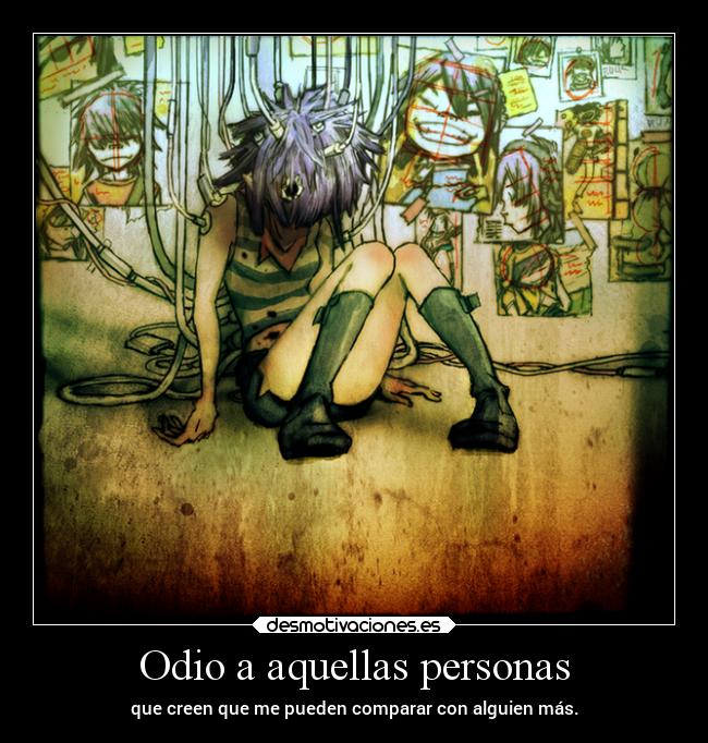 Odio a aquellas personas - que creen que me pueden comparar con alguien más.