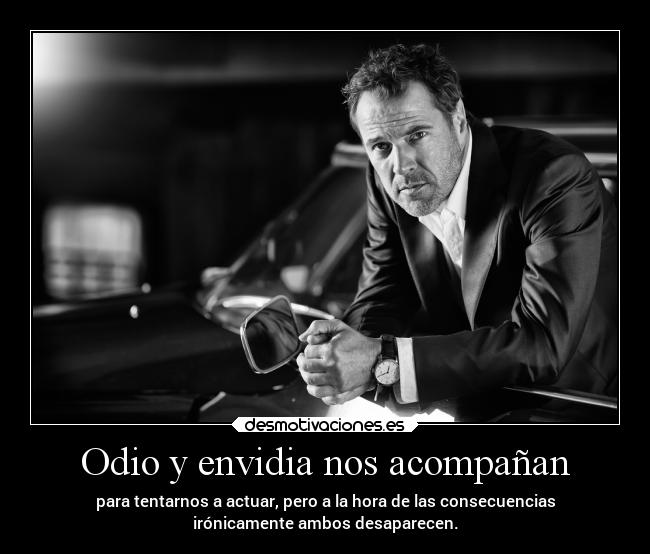 Odio y envidia nos acompañan - para tentarnos a actuar, pero a la hora de las consecuencias
irónicamente ambos desaparecen.