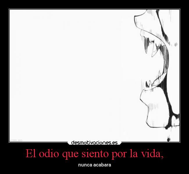 El odio que siento por la vida, - nunca acabara