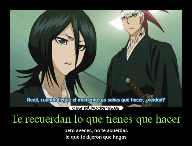 Te recuerdan lo que tienes que hacer - pero aveces, no te acuerdas
lo que te dijeron que hagas